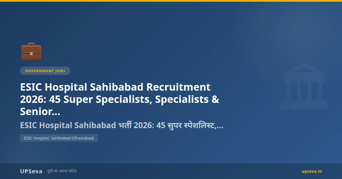 ESIC Hospital Sahibabad Recruitment 2026: 45 Super Specialists, Specialists & Senior Residents